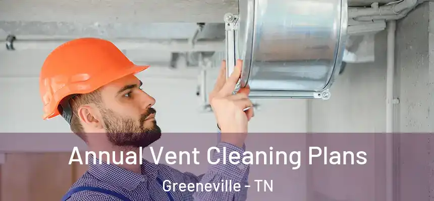  Annual Vent Cleaning Plans Greeneville - TN
