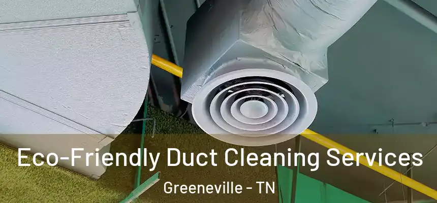  Eco-Friendly Duct Cleaning Services Greeneville - TN
