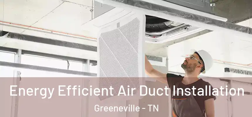  Energy Efficient Air Duct Installation Greeneville - TN