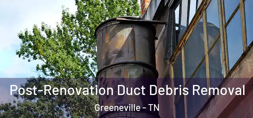  Post-Renovation Duct Debris Removal Greeneville - TN