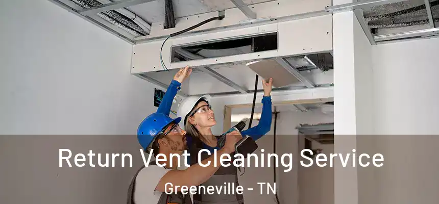  Return Vent Cleaning Service Greeneville - TN